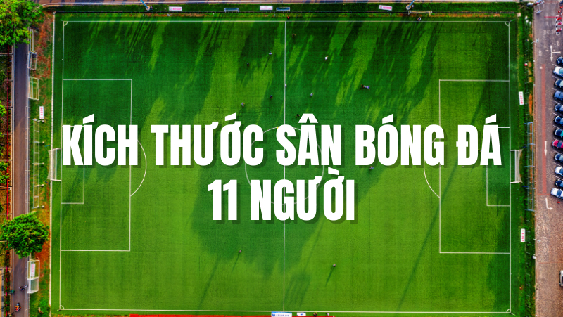 Kích thước của sân bóng đá 11 người và các quy định tiêu chuẩn của FIFA